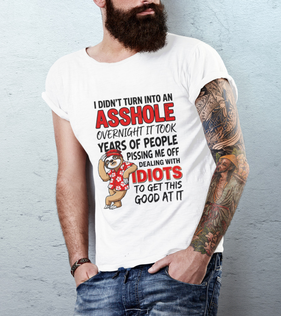 I Didn't Turn Into An Asshole Overnight Sloth Dealing With Idiots Pissing Me Off T-Shirt