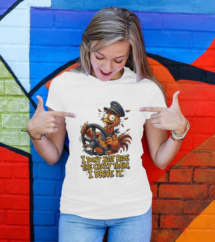 Funny Cartoon Chicken Conductor I Don't Just Ride The Crazy Train I Drive It T-Shirt