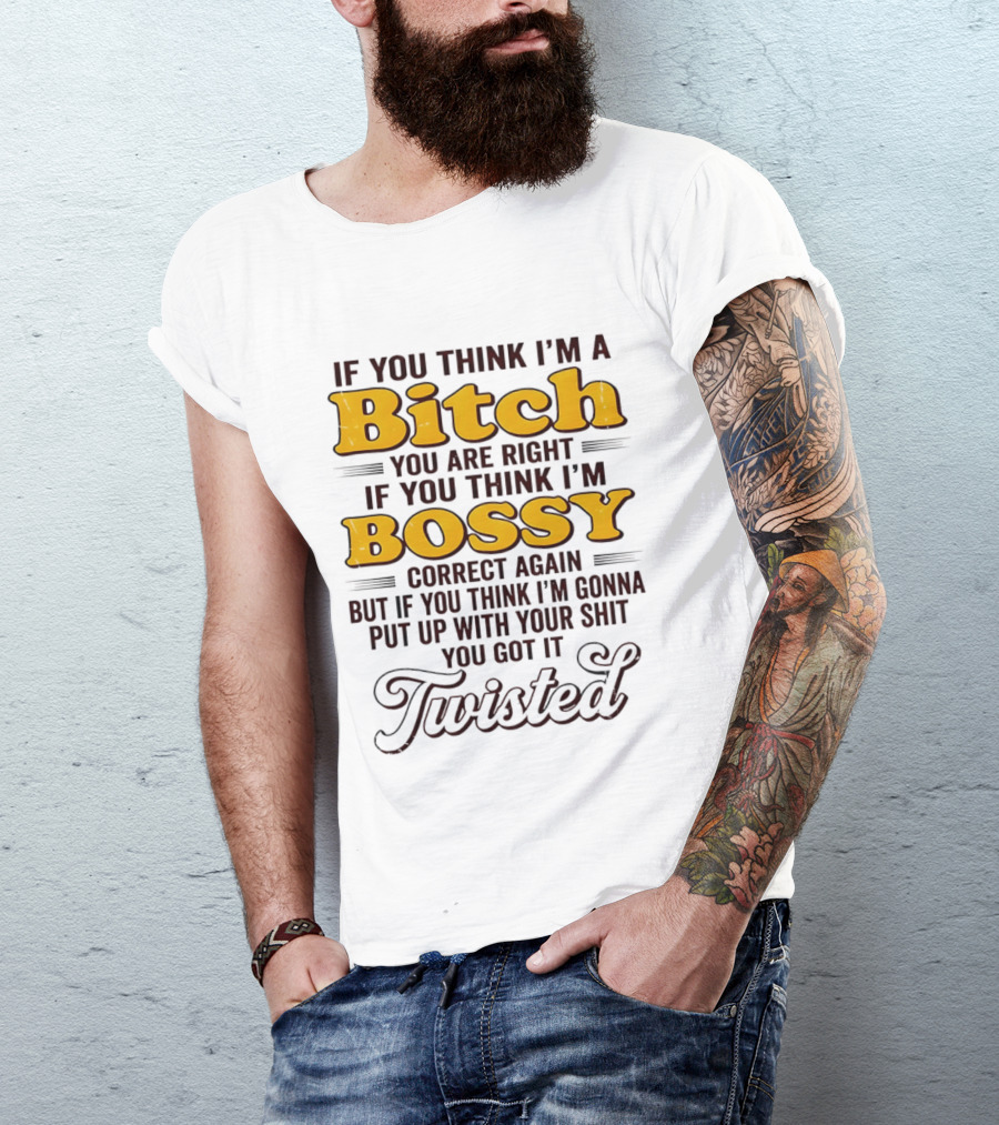 If You Think I'm A Bitch You Are Right Bossy Correct Again Twisted T-Shirt