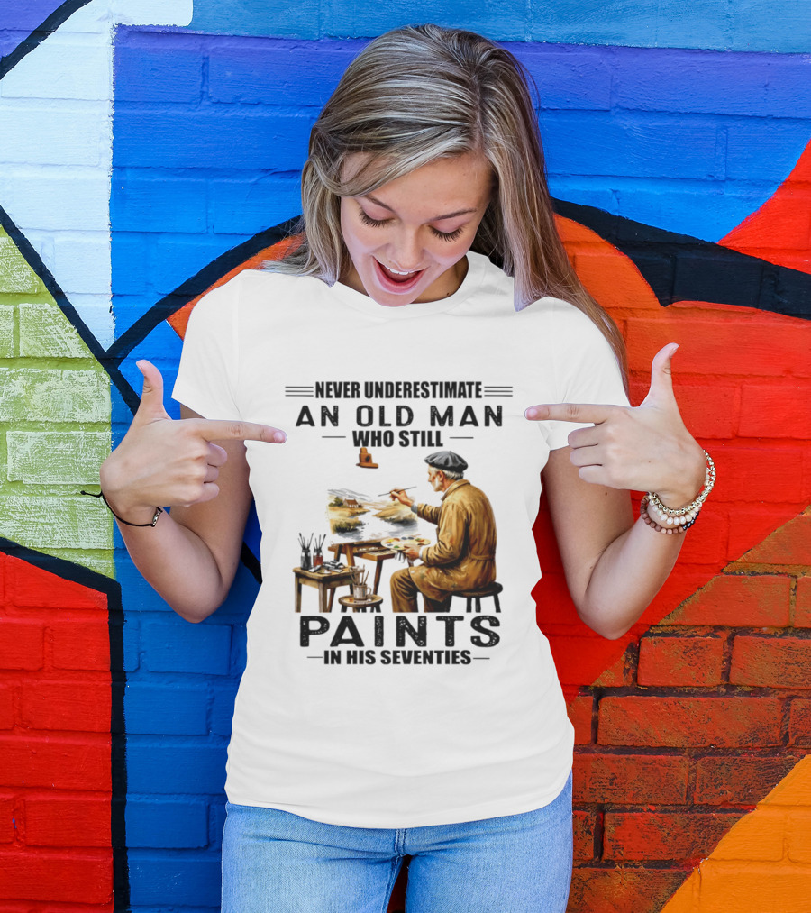 Never Underestimate An Old Man Who Still Paints In His Seventies T-Shirt