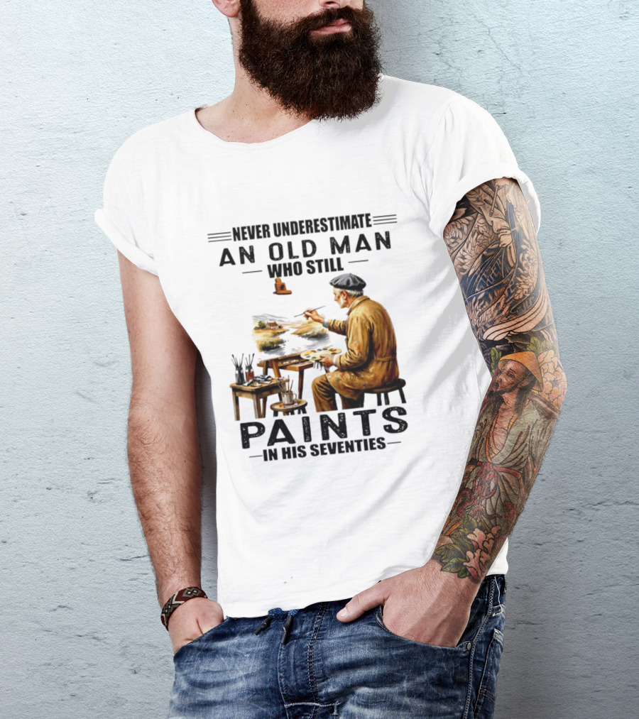 Never Underestimate An Old Man Who Still Paints In His Seventies T-Shirt