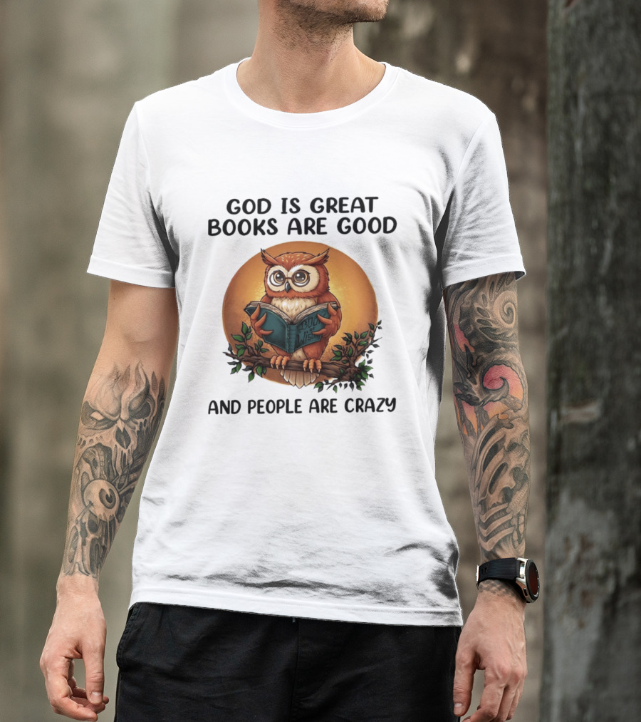 God Is Great Books Are Good And People Are Crazy Reading Owl Wisdom T-Shirt