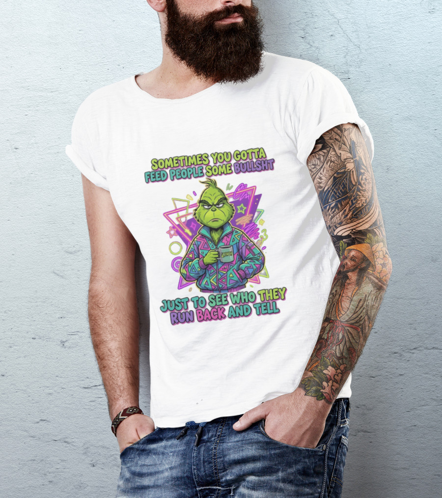 Sometimes You Gotta Feed People Some Bullshit Grinch Who They Run Back And Tell T-Shirt