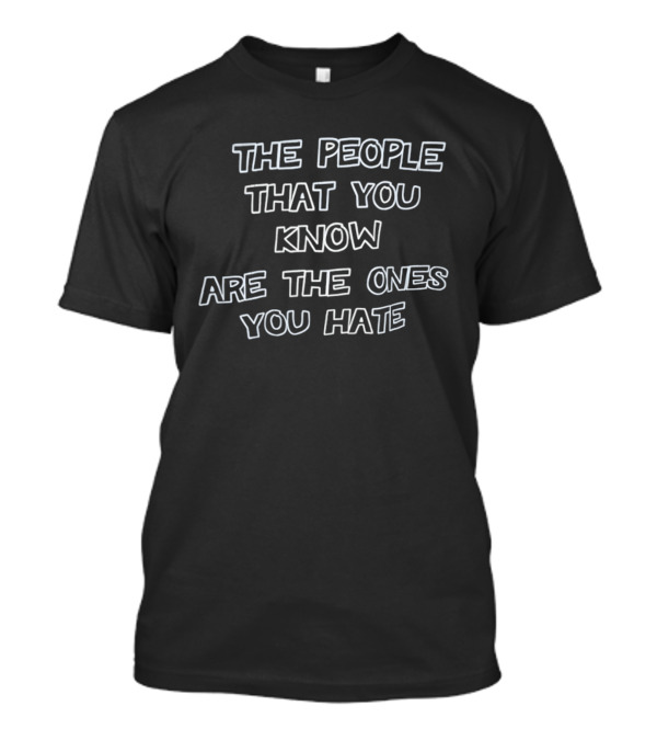 The People That You Know Are The Ones You Hate T-Shirt