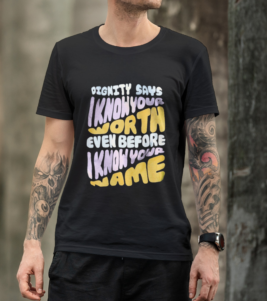 Dignity Says I Know Your Worth Even Before I Know Your Name T-Shirt