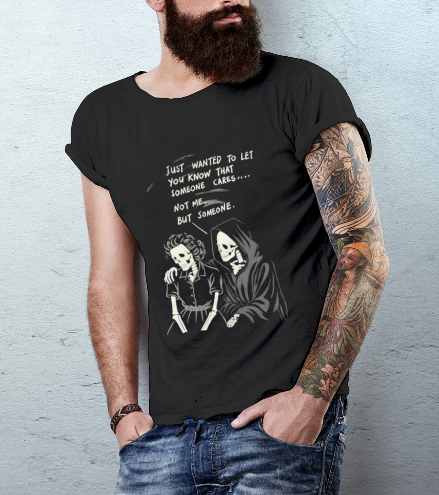 Just Wanted To Let You Know That Someone Cares Not Me But Someone Reaper T-Shirt
