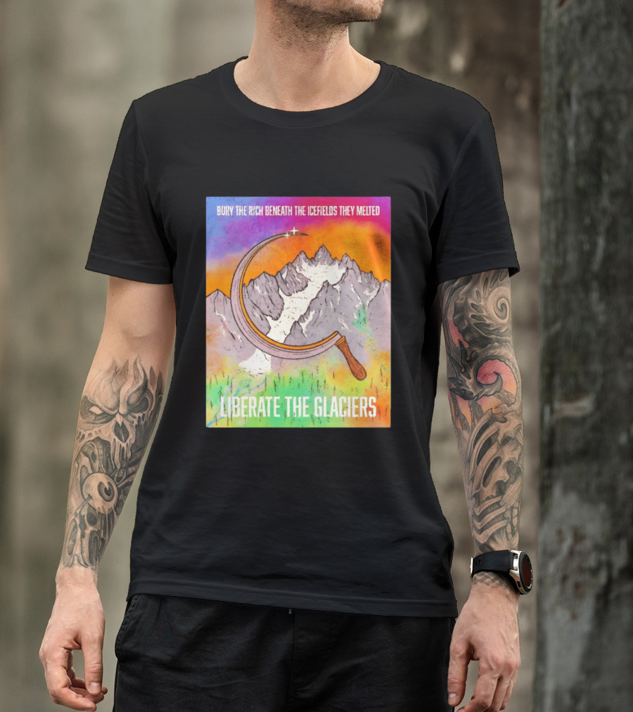 Bury The Rich Beneath The Icefields They Melted Liberate The Glaciers T-Shirt