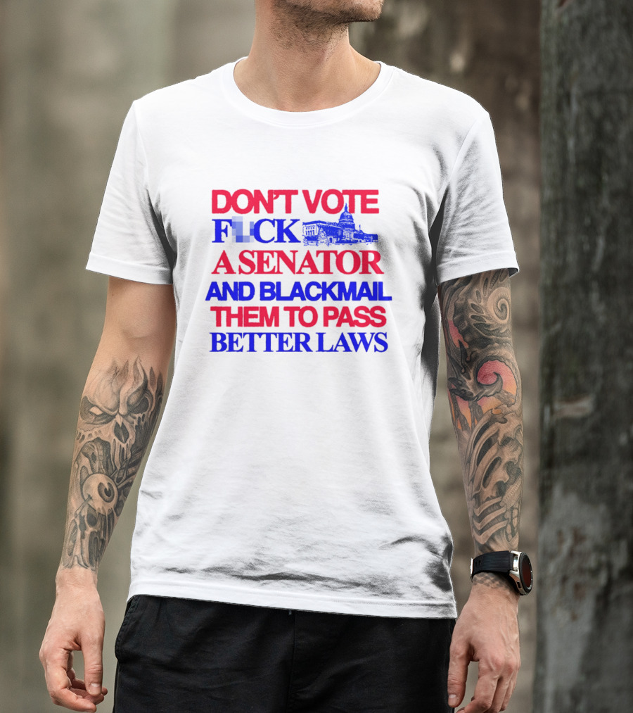 DON'T VOTE F*CK A SENATOR AND BLACKMAIL THEM TO PASS BETTER LAWS Capitol Building T-Shirt