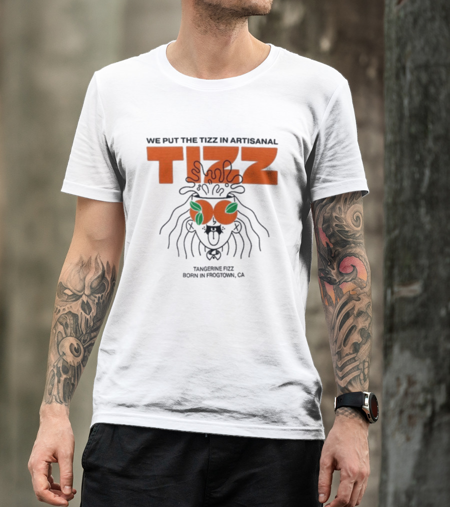 Tizz We Put The Tizz In Artisanal Tangerine Fizz Born In Frogtown CA T-Shirt