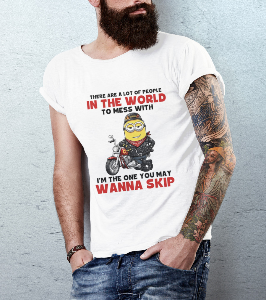 Minion Motorcycle Biker With Attitude There Are A Lot Of People In The World To Mess With I'm The One You May Wanna Skip T-Shirt
