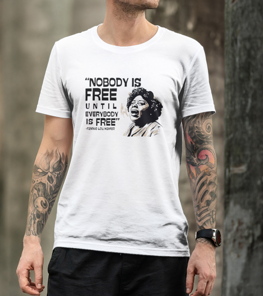 Nobody Is Free Until Everybody Is Free Fannie Lou Hamer Empowerment Message T-Shirt