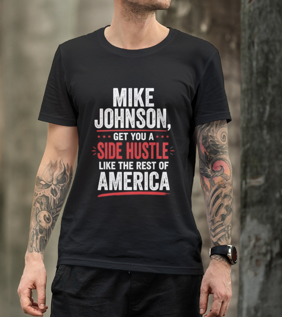 Mike Johnson Get You A Side Hustle Like The Rest Of America T-Shirt