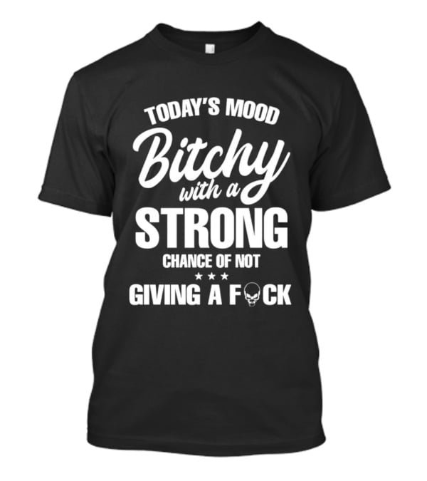 Today's Mood Bitchy With A Strong Chance Of Not Giving A F*** T-Shirt