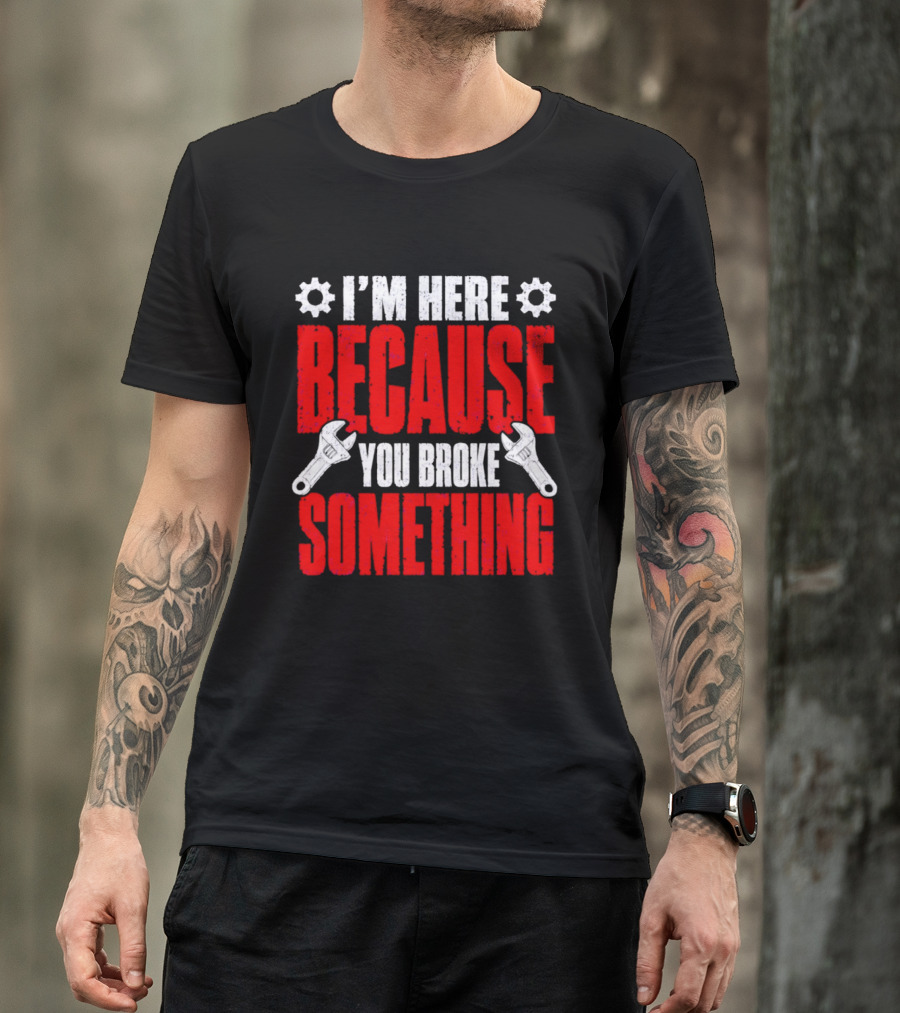 I'm Here Because You Broke Something Gears And Wrenches T-Shirt
