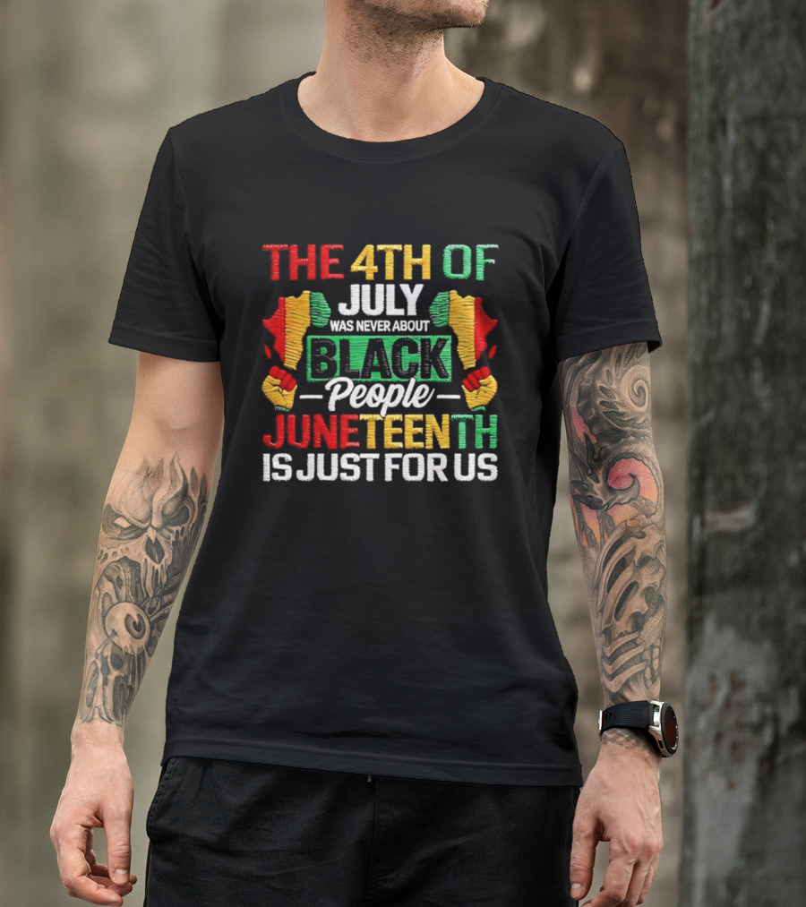 The 4th Of July Was Never About Black People Juneteenth Is Just For Us Text With African Map T-Shirt