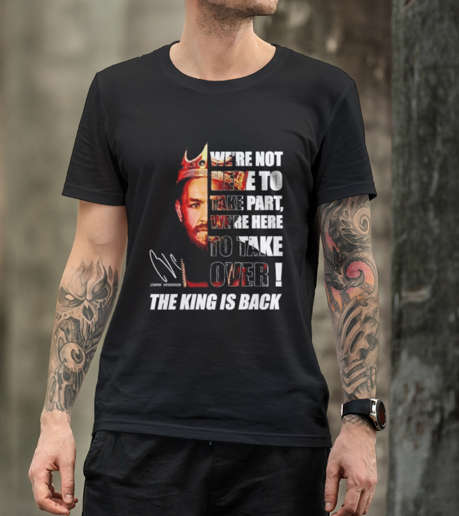 Conor McGregor The King Is Back We're Not Here To Take Part To Take Over T-Shirt