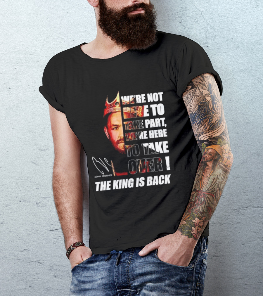 Conor McGregor The King Is Back We're Not Here To Take Part To Take Over T-Shirt