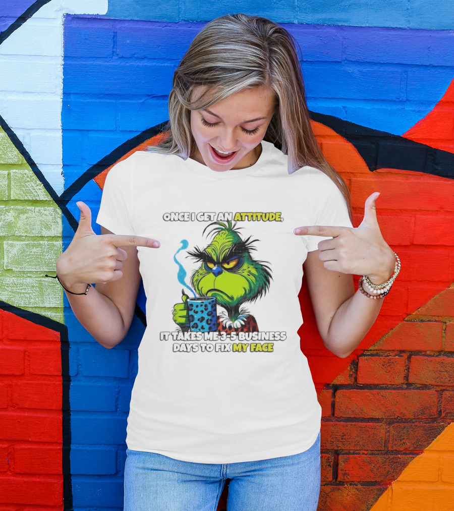 Grinch Dr Seuss Once I Get An Attitude It Takes Me 3 5 Business Days To Fix My Face T-Shirt