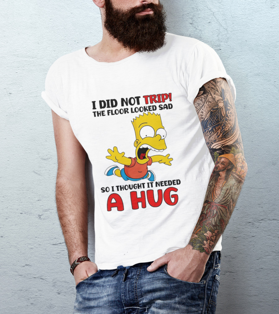 I Did Not Trip The Floor Looked Sad Bart Needs A Hug T-Shirt