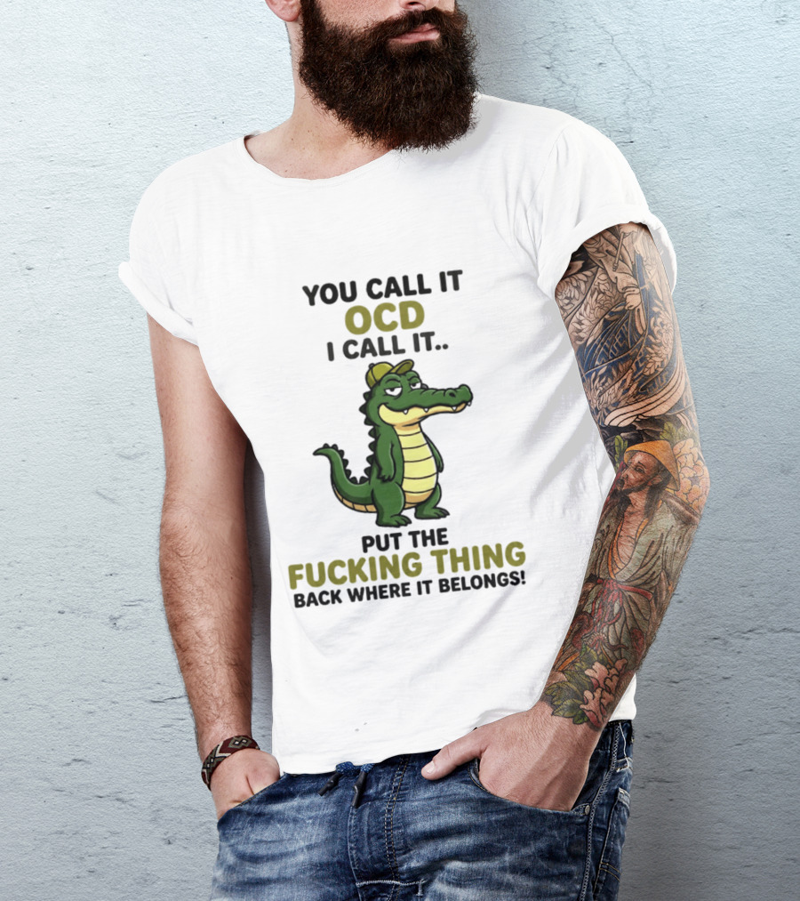 You Call It OCD I Call It Put The Fucking Thing Back Where It Belongs Crocodile Wearing Hat T-Shirt