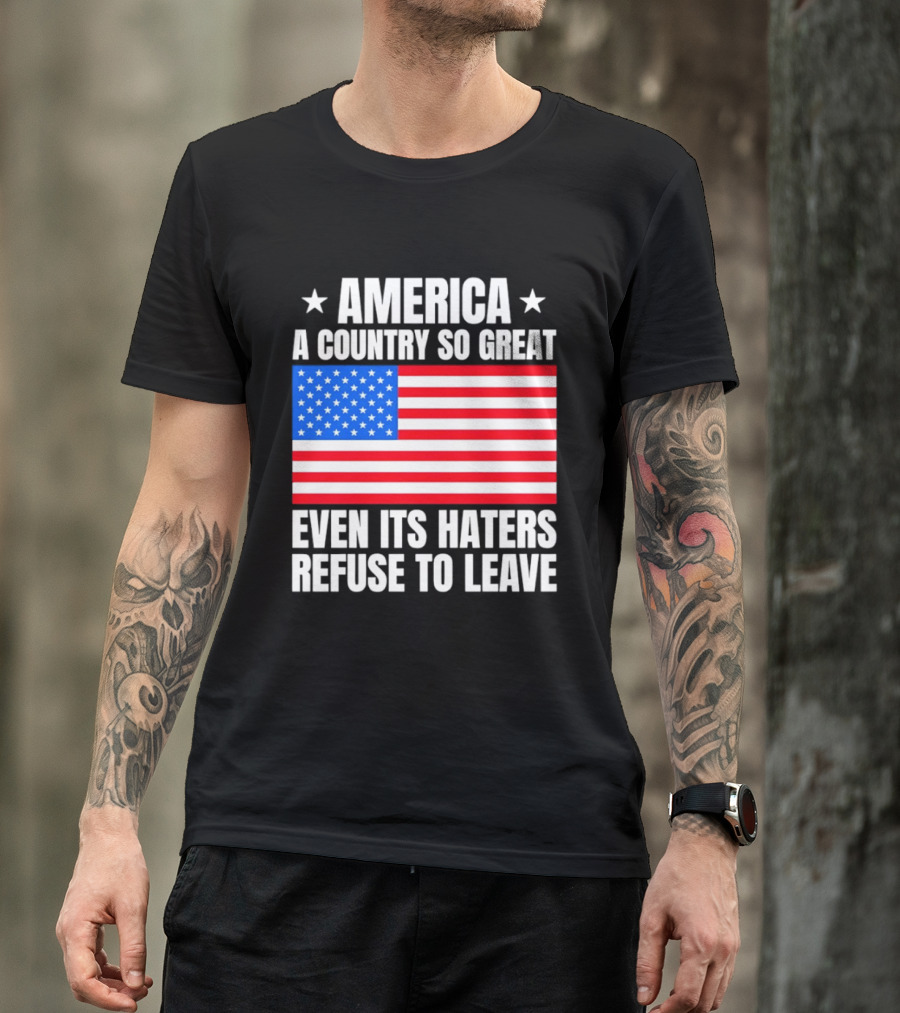 America A Country So Great Even Its Haters Refuse To Leave Flag Stars T-Shirt