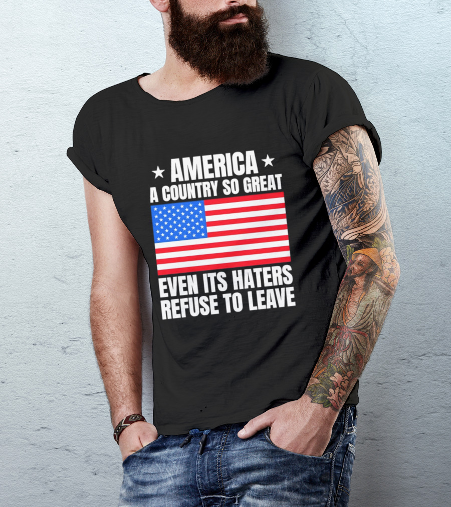 America A Country So Great Even Its Haters Refuse To Leave Flag Stars T-Shirt