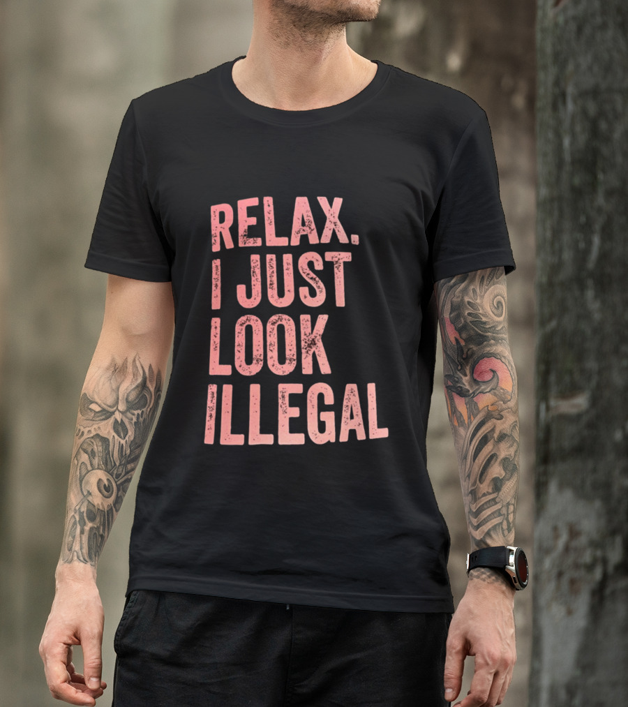 Relax I Just Look Illegal T-Shirt