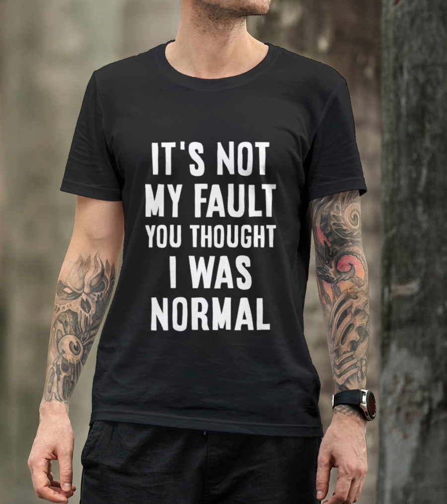 It's Not My Fault You Thought I Was Normal T-Shirt