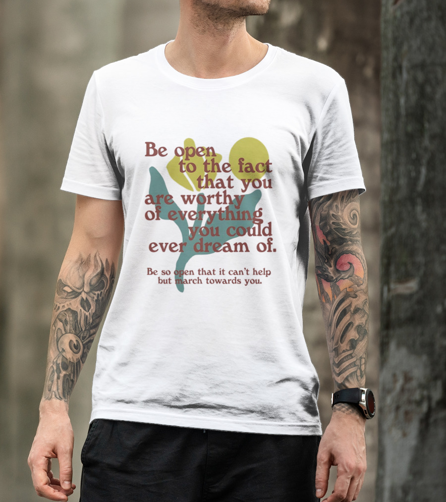 Be Open To The Fact That You Are Worthy Of Everything You Could Ever Dream Of Flowers T-Shirt