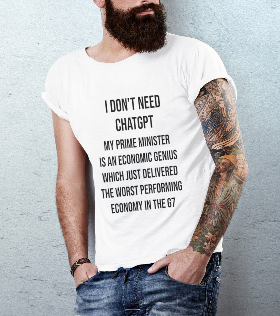 I Don't Need ChatGPT My Prime Minister Is An Economic Genius Just Delivered The Worst Performing Economy T-Shirt