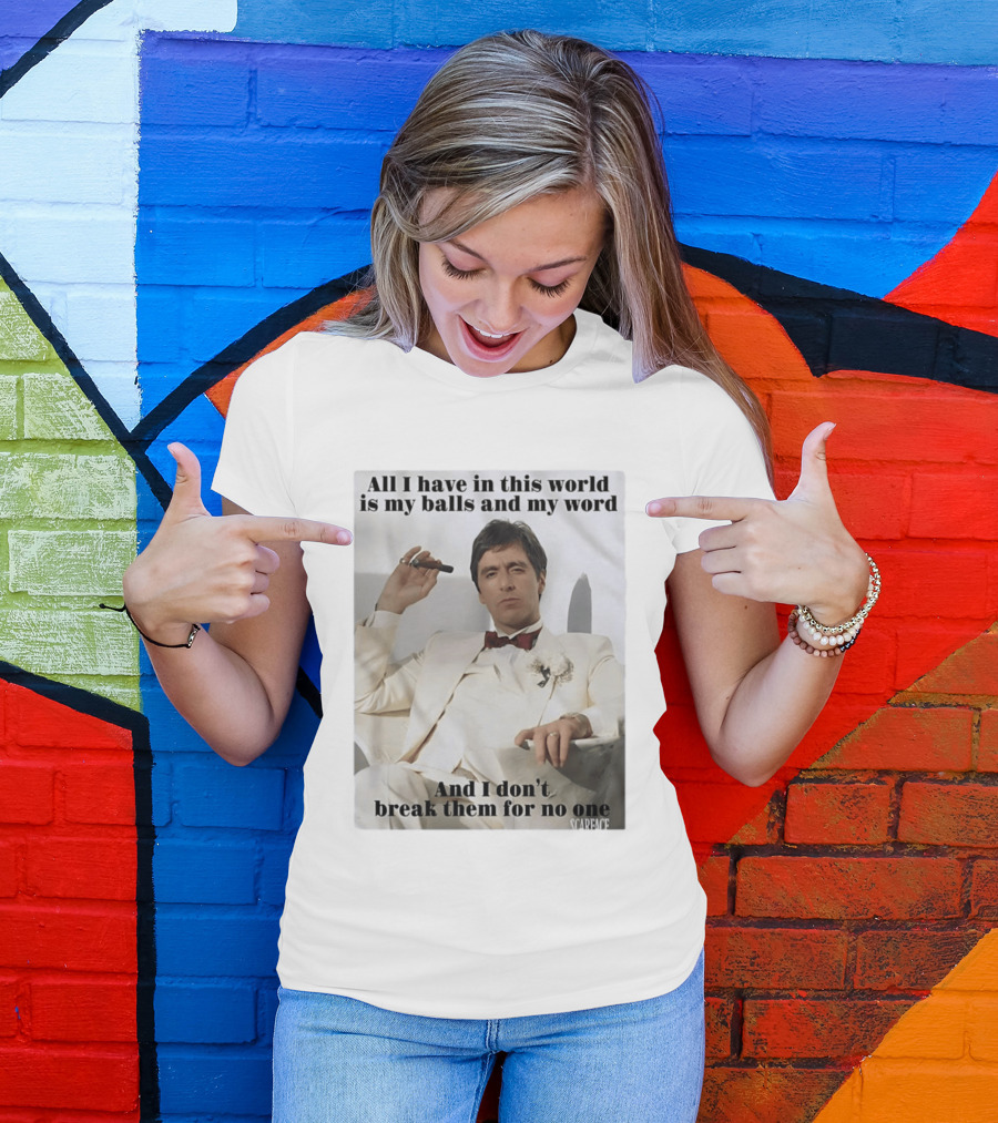 Tony Montana Scarface All I Have In This World Is My Balls And My Word I Don't Break Them For No One T-Shirt