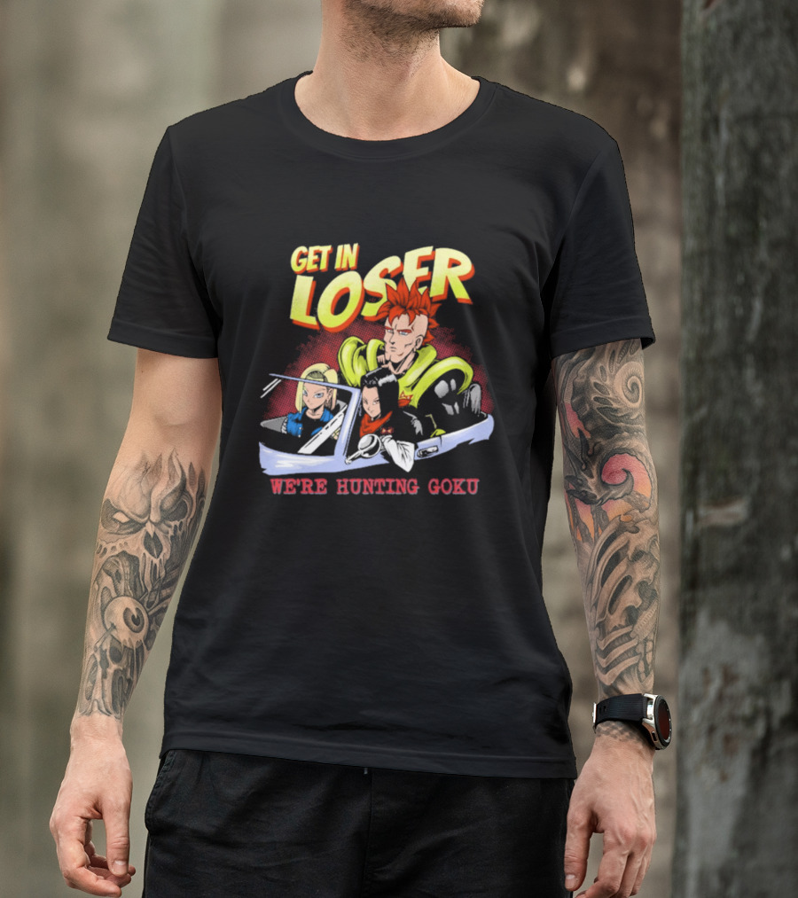 Get In Loser We're Hunting Goku Mean Androids T-Shirt
