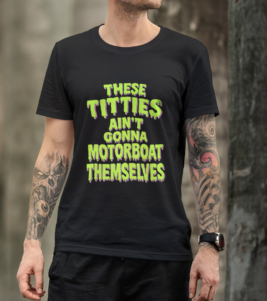 These Titties Aint Gonna Motorboat Themselves T-Shirt