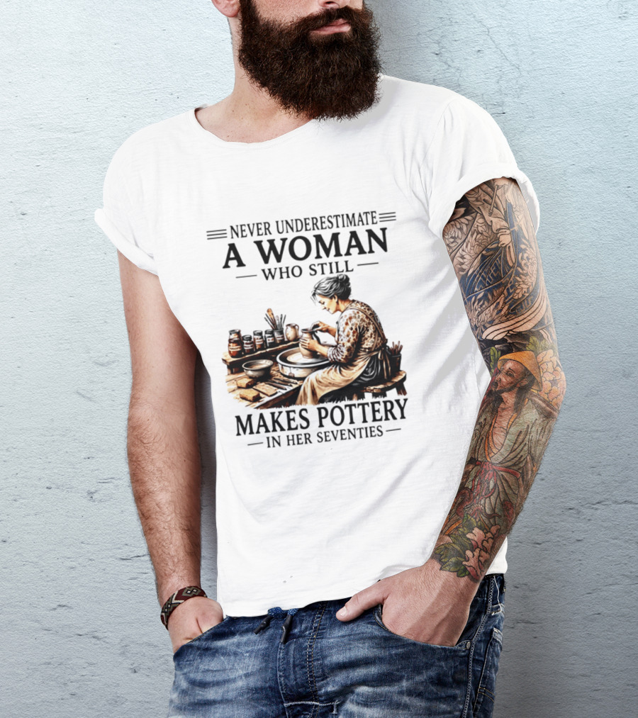 Never Underestimate A Woman Who Makes Pottery In Her Seventies T-Shirt