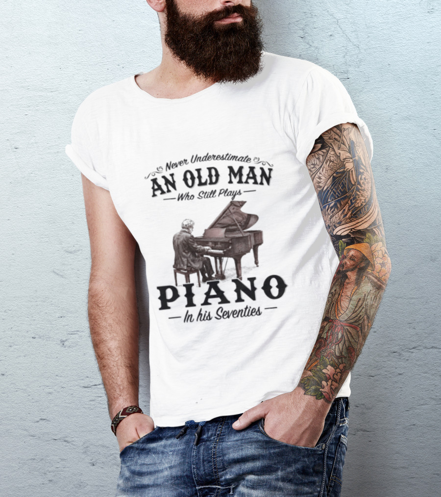 Never Underestimate An Old Man Who Still Plays Piano In His Seventies T-Shirt