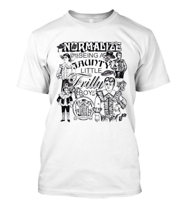 Normalize Being A Jaunty Little Frilly Boy Frills Upon Frills T-Shirt