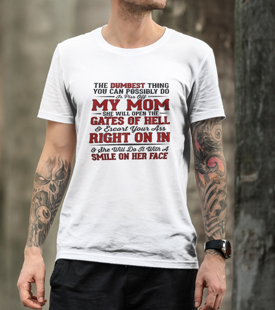 The Dumbest Thing You Can Possibly Do Is Piss Off My Mom She Will Open The Gates Of Hell Escort Your Ass Right On In Smile On Her Face T-Shirt