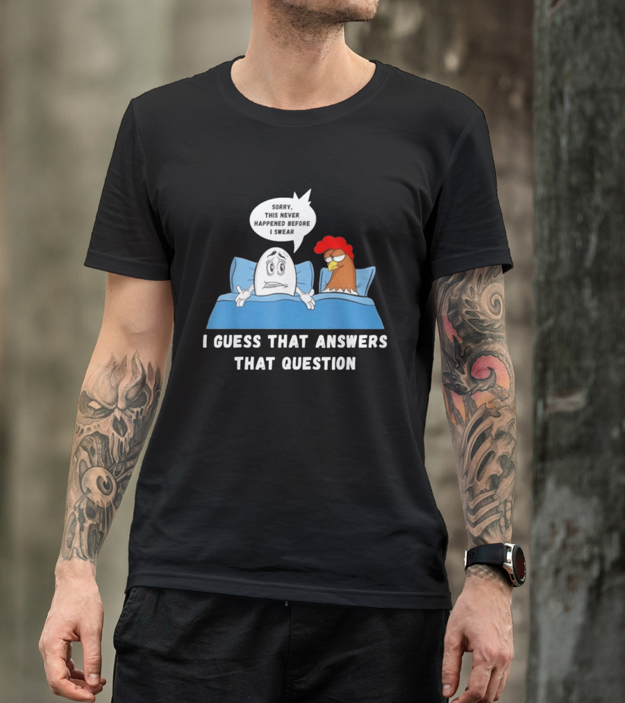 I Guess That Answers That Question Sorry This Never Happened Before I Swear Egg And Chicken In Bed T-Shirt