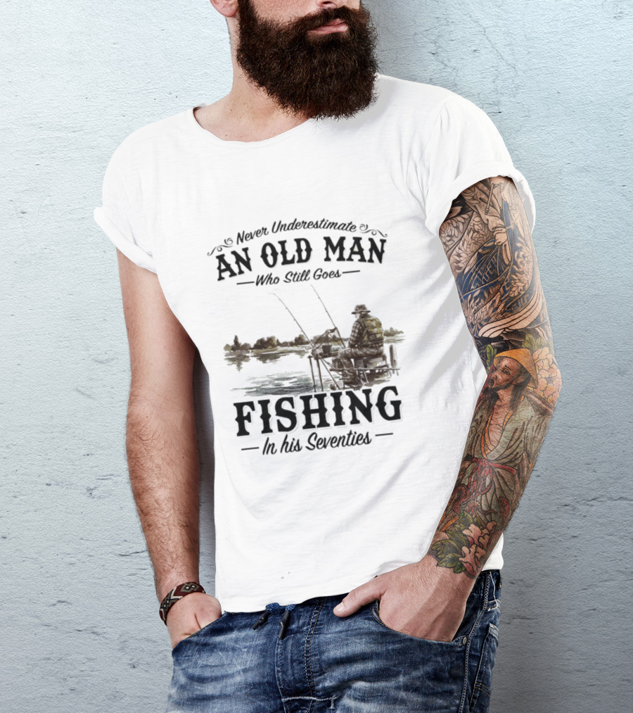 Never Underestimate An Old Man Who Still Goes Fishing In His Seventies T-Shirt