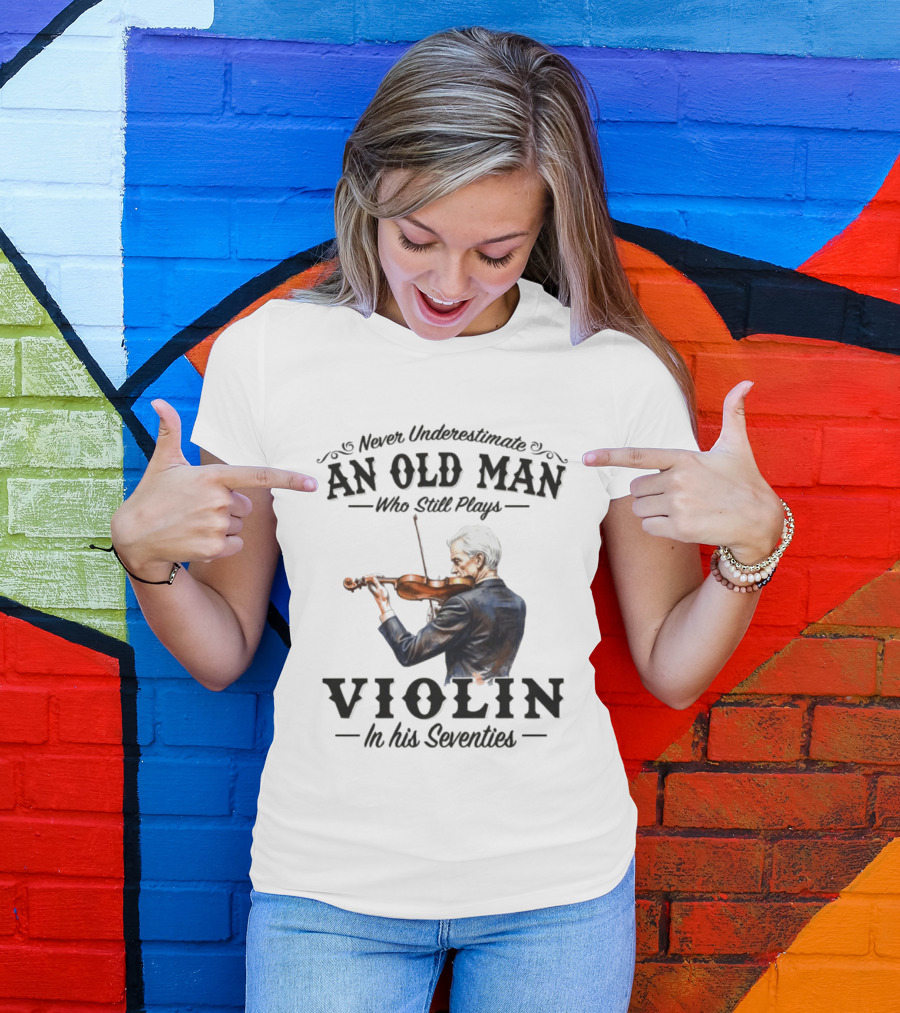 Never Underestimate An Old Man Who Still Plays Violin In His Seventies T-Shirt
