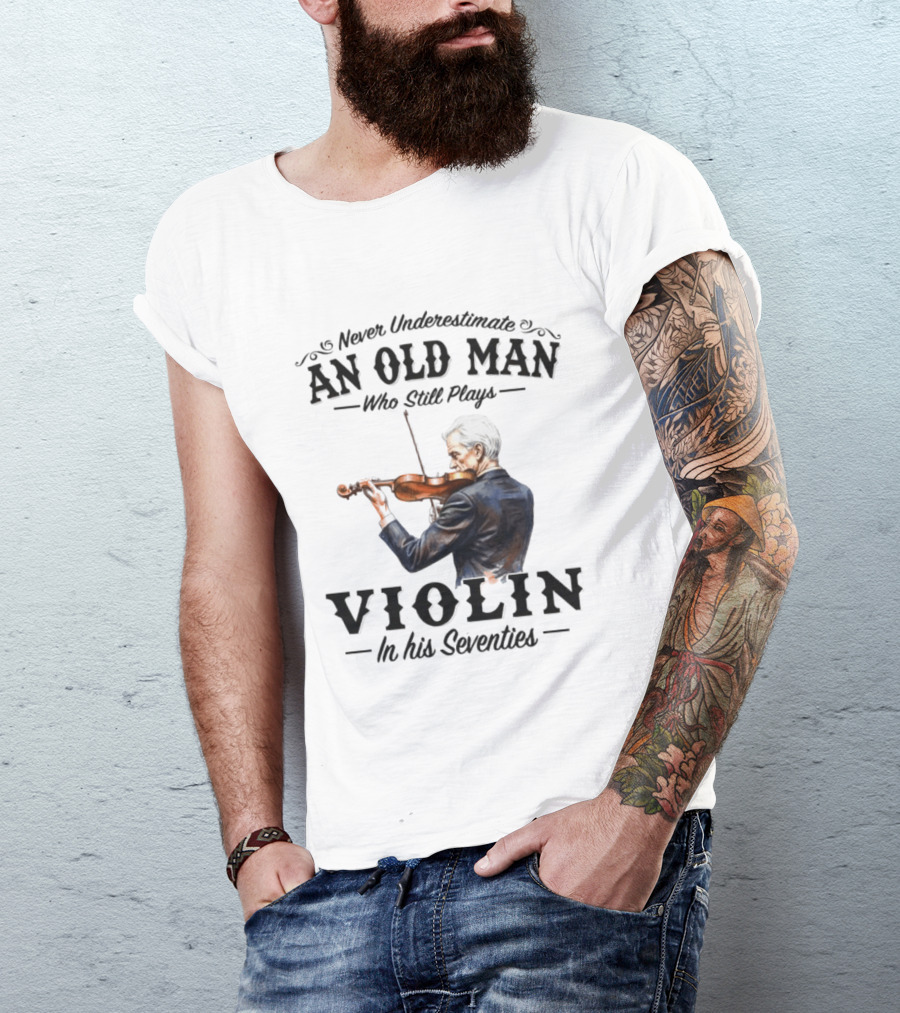 Never Underestimate An Old Man Who Still Plays Violin In His Seventies T-Shirt