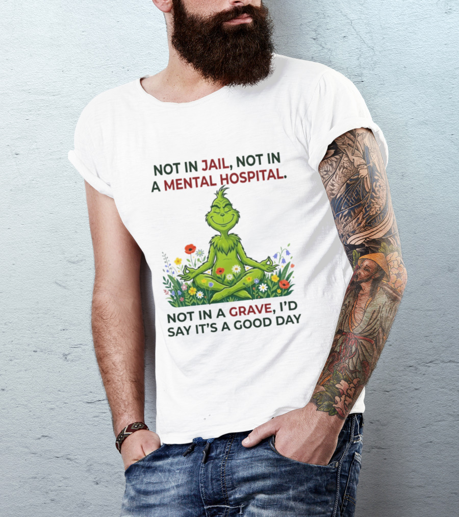 Grinch Not In Jail Not In A Mental Hospital Not In A Grave Meditation Good Day T-Shirt