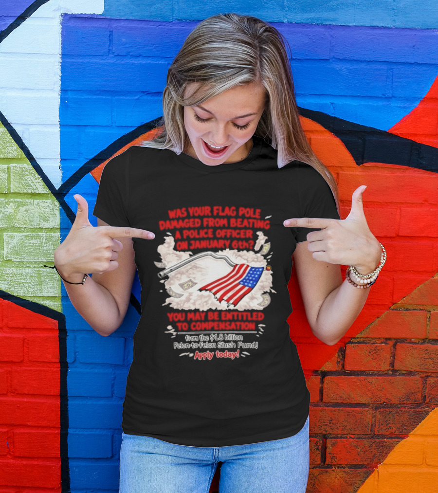 January 6th Flag Pole Damaged Compensation Police Officer Application T-Shirt