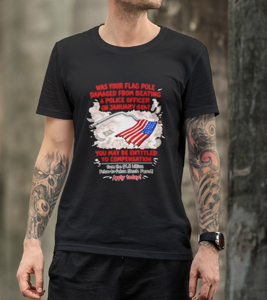 January 6th Flag Pole Damaged Compensation Police Officer Application T-Shirt