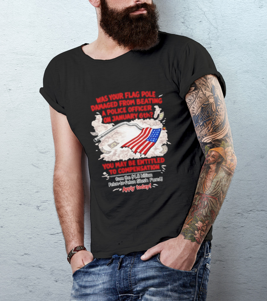 January 6th Flag Pole Damaged Compensation Police Officer Application T-Shirt