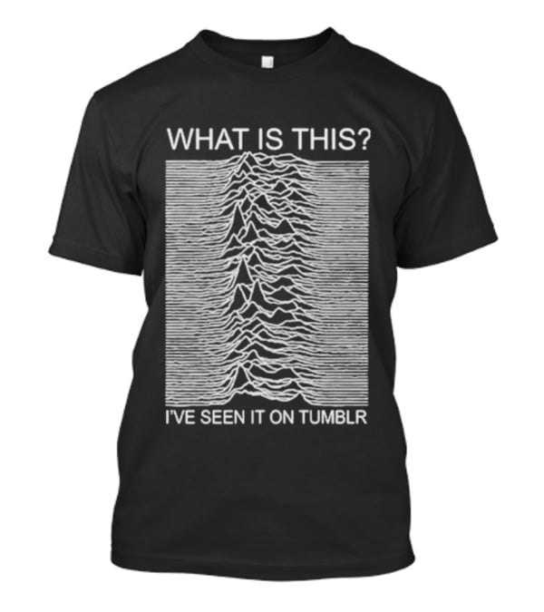 Unknown Pleasures What Is This I've Seen It On Tumblr T-Shirt
