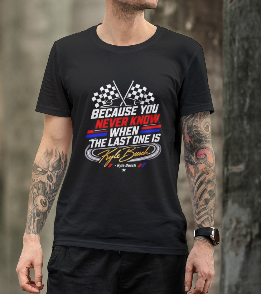 Kyle Busch Racing Checkered Flag Because You Never Know When The Last One Is T-Shirt