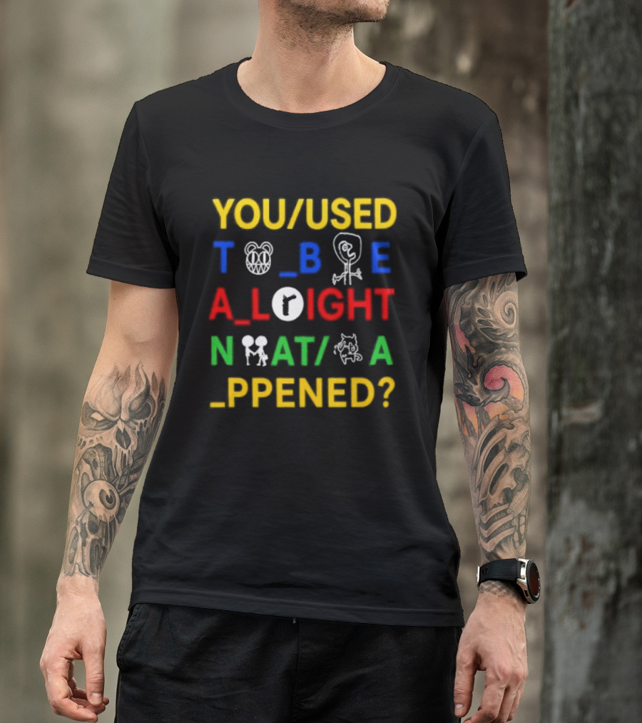 You Used To Be Alright What Happened T-Shirt