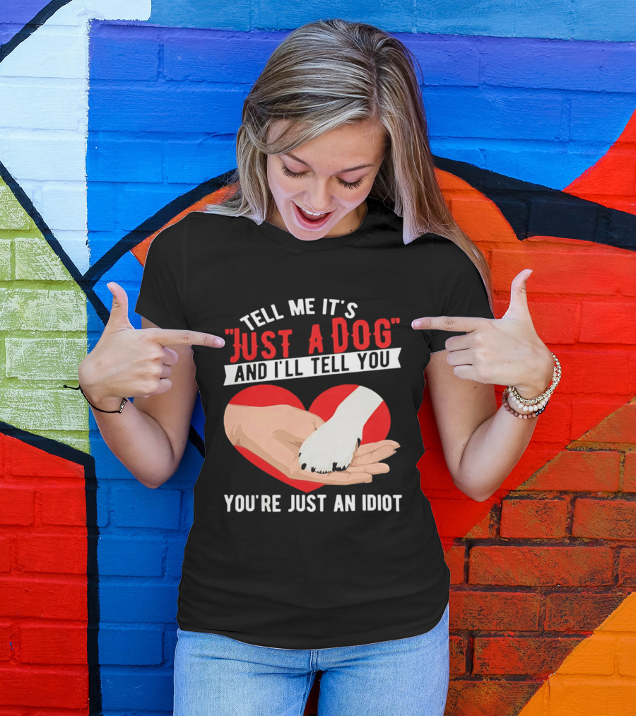 Tell Me It's Just A Dog And I'll Tell You You're Just An Idiot Red Heart And Paw T-Shirt