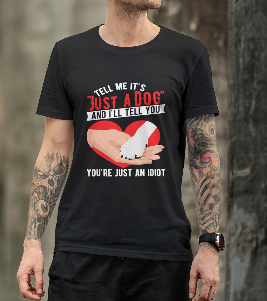 Tell Me It's Just A Dog And I'll Tell You You're Just An Idiot Red Heart And Paw T-Shirt